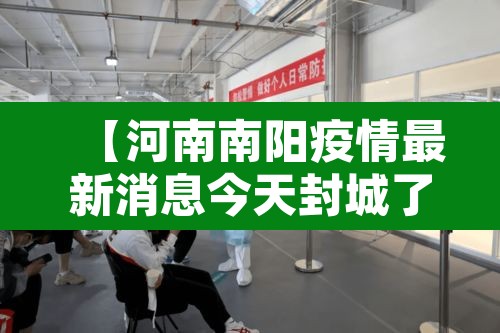 【河南南阳疫情最新消息今天封城了,河南南阳疫情最新数据消息开学】