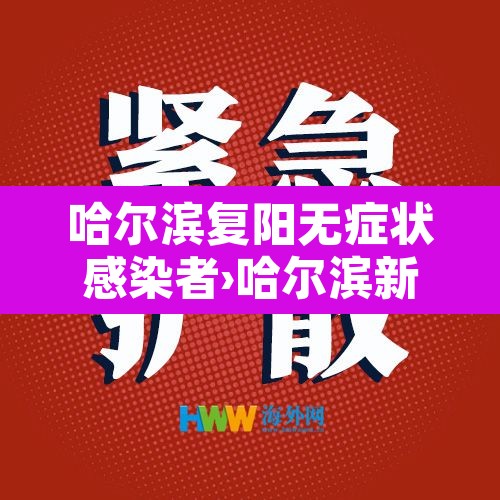 哈尔滨复阳无症状感染者›哈尔滨新冠复阳最新消息