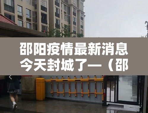 邵阳疫情最新消息今天封城了—(邵阳疫情最新消息今天封城了吗) 邵阳疫情最新消息今天封城了—(邵阳疫情最新消息今天封城了吗)