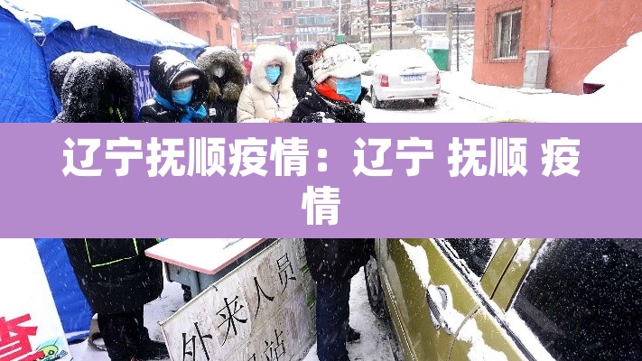 辽宁抚顺疫情：辽宁 抚顺 疫情