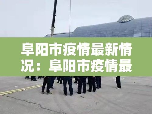 阜阳市疫情最新情况：阜阳市疫情最新情况今日新增