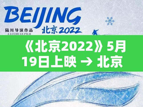 《北京2022》5月19日上映 → 北京2022播出时间 《北京2022》5月19日上映 → 北京2022播出时间