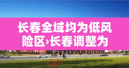 长春全域均为低风险区›长春调整为低风险