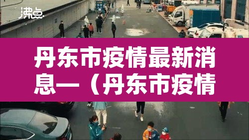 丹东市疫情最新消息—（丹东市疫情情况）