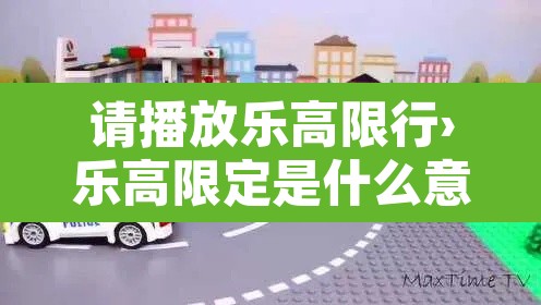 请播放乐高限行›乐高限定是什么意思