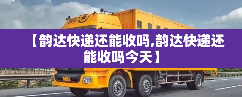 【韵达快递还能收吗,韵达快递还能收吗今天】