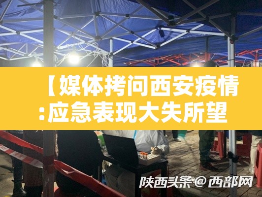 【媒体拷问西安疫情:应急表现大失所望·西安疫情防控新闻】