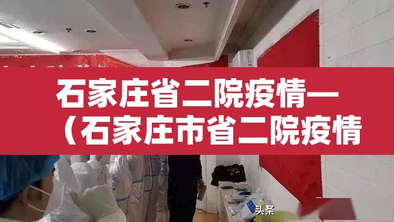 石家庄省二院疫情—（石家庄市省二院疫情）