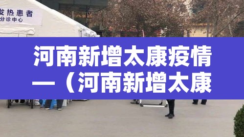 河南新增太康疫情—（河南新增太康疫情轨迹）