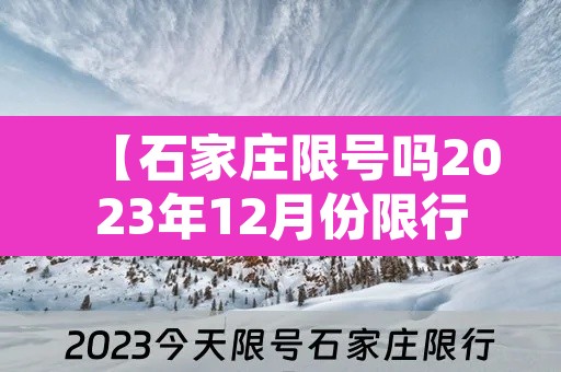 【石家庄限号吗2023年12月份限行,石家庄202012月限号】