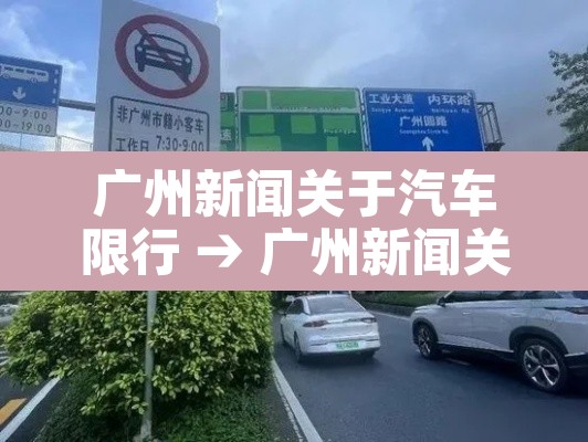 广州新闻关于汽车限行 → 广州新闻关于汽车限行通知