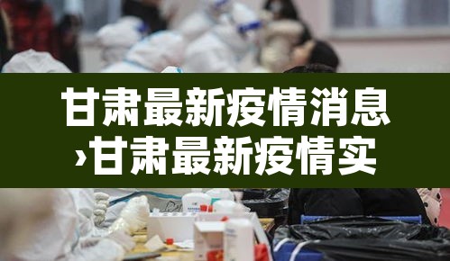 甘肃最新疫情消息›甘肃最新疫情实时动态