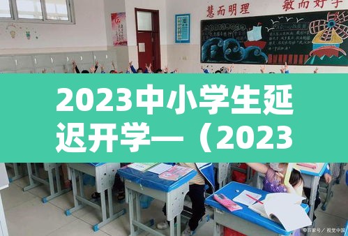 2023中小学生延迟开学—（2023中小学生延迟开学吗）