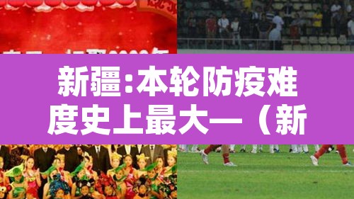 新疆:本轮防疫难度史上最大—（新疆的防疫措施开始调整,希望这有助于促进当地的共识）