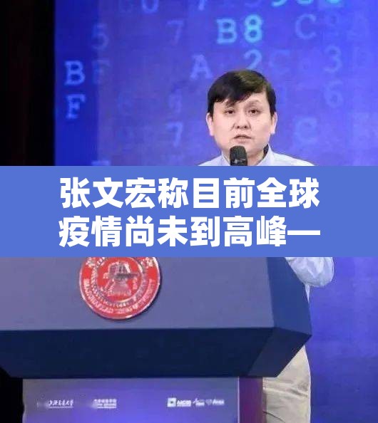 张文宏称目前全球疫情尚未到高峰—（张文宏称全球疫情可能要连续一到两年）