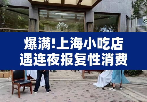 爆满!上海小吃店遇连夜报复性消费 → 上海卖小吃怎么样