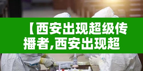 【西安出现超级传播者,西安出现超级传播者了吗】 【西安出现超级传播者,西安出现超级传播者了吗】