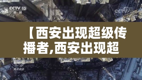 【西安出现超级传播者,西安出现超级传播者了吗】 【西安出现超级传播者,西安出现超级传播者了吗】