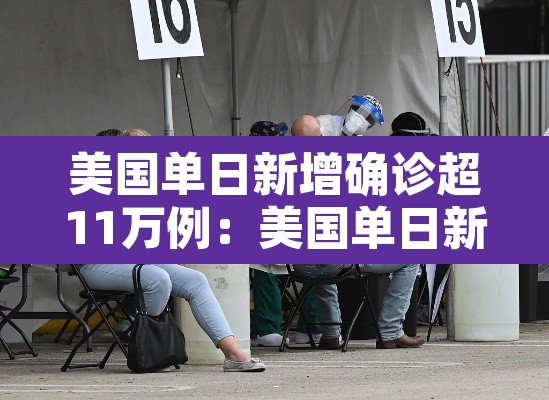 美国单日新增确诊超11万例：美国单日新增确诊超11万例的原因