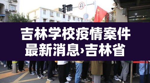 吉林学校疫情案件最新消息›吉林省学校疫情最新消息