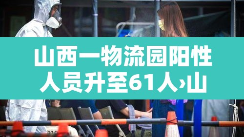 山西一物流园阳性人员升至61人›山西疫情物流停运通知
