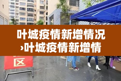 叶城疫情新增情况›叶城疫情新增情况通报