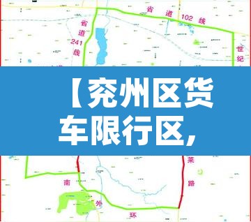 【兖州区货车限行区,兖州市区货车限行措施】 【兖州区货车限行区,兖州市区货车限行措施】