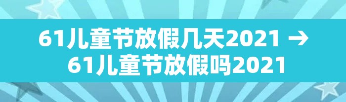 61儿童节放假几天2021 → 61儿童节放假吗2021
