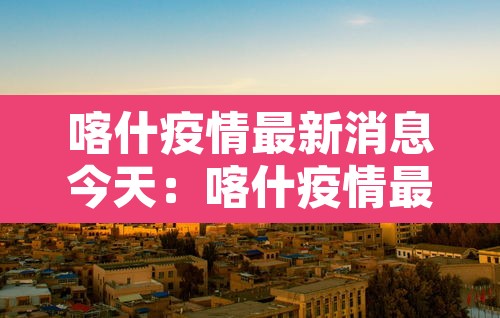 喀什疫情最新消息今天：喀什疫情最新官方消息