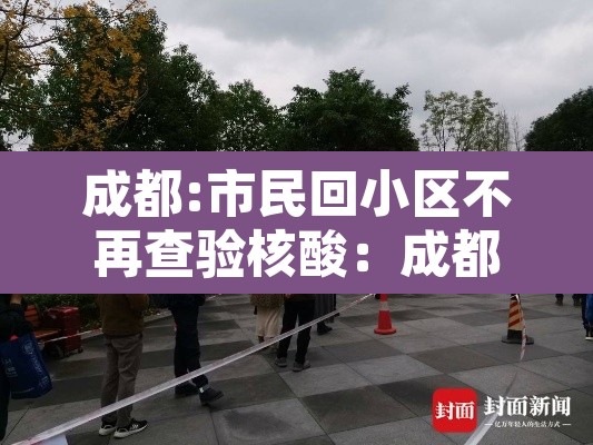成都:市民回小区不再查验核酸：成都小区检测的核酸怎么看结果