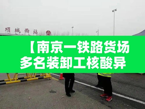 【南京一铁路货场多名装卸工核酸异常·南京货运铁路】