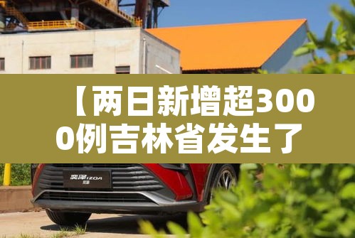 【两日新增超3000例吉林省发生了什么·吉林省昨日新增多少例】