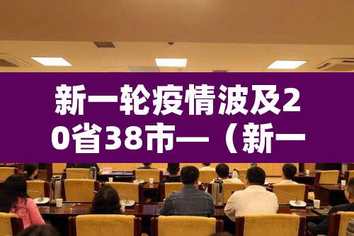 新一轮疫情波及20省38市—（新一轮疫情涉及省份）
