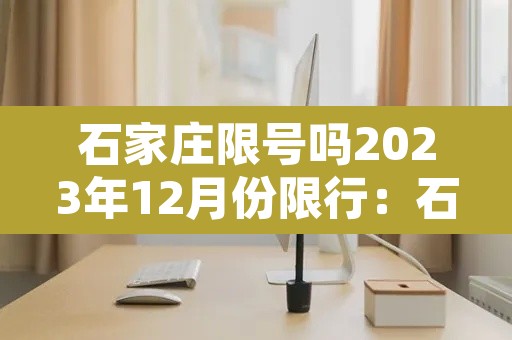 石家庄限号吗2023年12月份限行：石家庄202012月限号