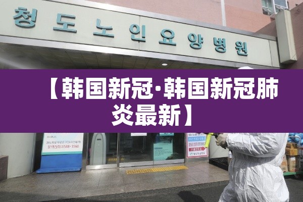 【韩国新冠·韩国新冠肺炎最新】