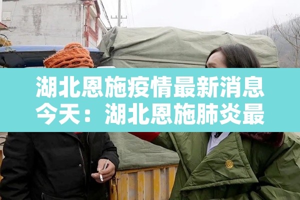 湖北恩施疫情最新消息今天：湖北恩施肺炎最新消息