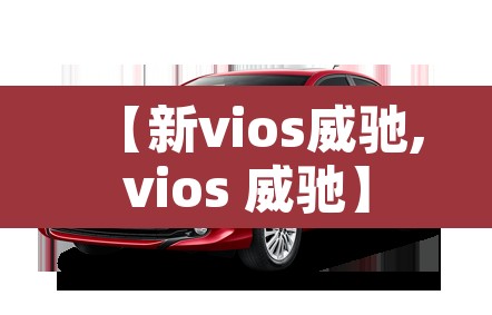 【新vios威驰,vios 威驰】