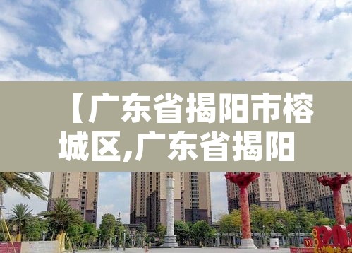 【广东省揭阳市榕城区,广东省揭阳市榕城区的邮政编码是多少】