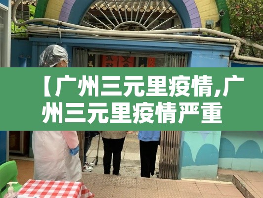 【广州三元里疫情,广州三元里疫情严重吗】