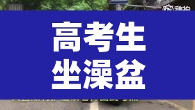 高考生坐澡盆被民警护送进考场：高考生被抓