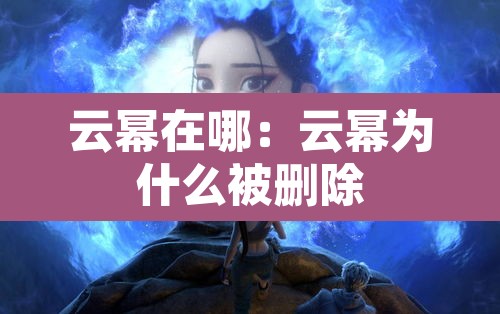 云幂在哪：云幂为什么被删除
