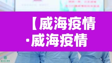 【威海疫情·威海疫情解封时间】