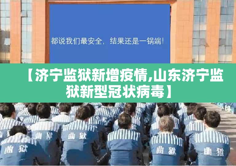 【济宁监狱新增疫情,山东济宁监狱新型冠状病毒】