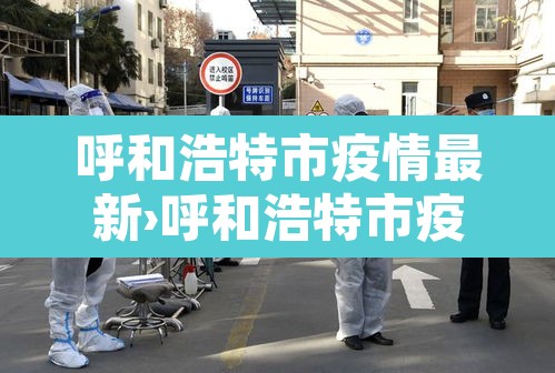 呼和浩特市疫情最新›呼和浩特市疫情状况