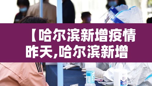 【哈尔滨新增疫情昨天,哈尔滨新增疫情轨迹】