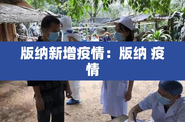 版纳新增疫情:版纳 疫情 版纳新增疫情:版纳 疫情