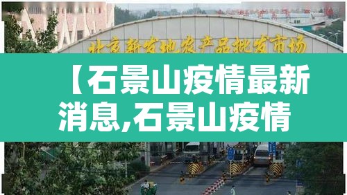 【石景山疫情最新消息,石景山疫情2021】 【石景山疫情最新消息,石景山疫情2021】
