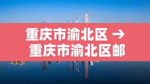 重庆市渝北区 → 重庆市渝北区邮政编码是多少