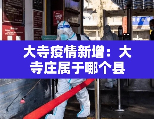 大寺疫情新增：大寺庄属于哪个县