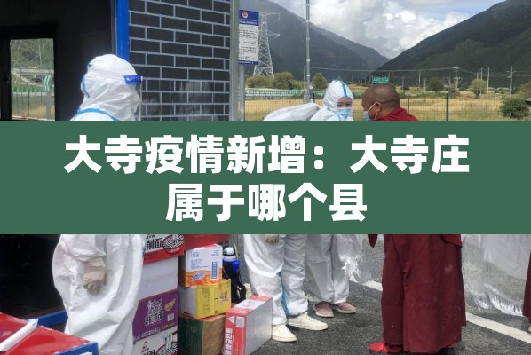 大寺疫情新增：大寺庄属于哪个县